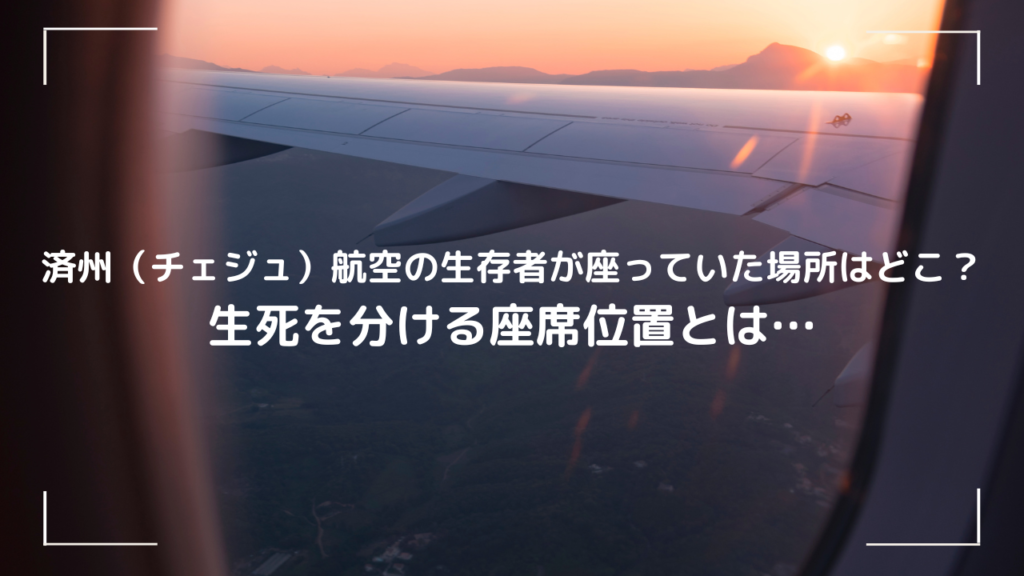 済州（チェジュ）航空の生存者が座っていた場所はどこ？生死を分ける座席位置とは…